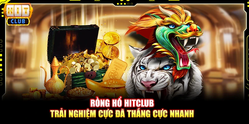 Rồng hổ Hitclub – Trải nghiệm cực đã thắng cực nhanh